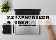 金年会-凯尔特人队关键球员状态回升，备战商讨(凯尔特人队员名单最新)