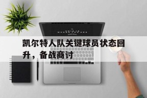 金年会-凯尔特人队关键球员状态回升，备战商讨(凯尔特人队员名单最新)