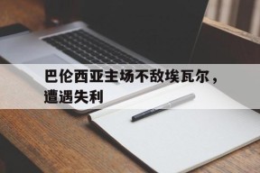 金年会官网入口-巴伦西亚主场不敌埃瓦尔,遭遇失利了