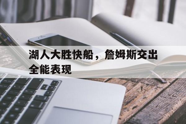 湖人大胜快船,詹姆斯交出全能表现的简单介绍 湖人大胜快船,詹姆斯交出全能表现的简单介绍